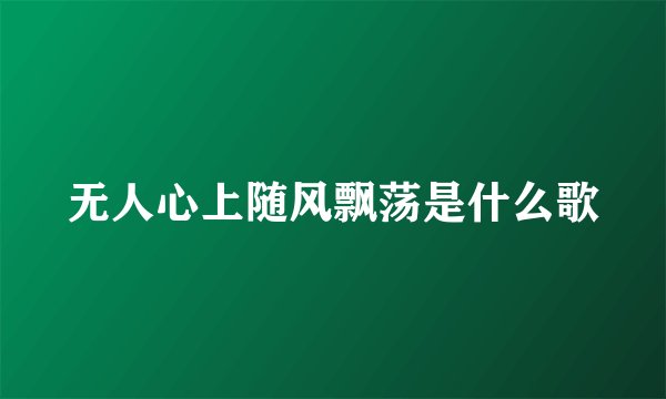 无人心上随风飘荡是什么歌