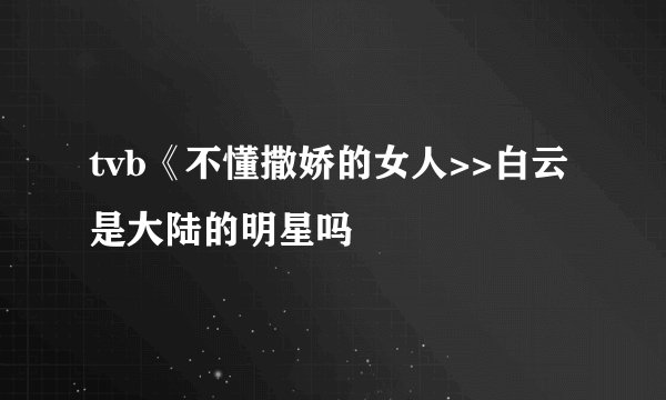 tvb《不懂撒娇的女人>>白云是大陆的明星吗