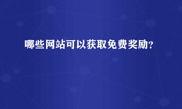 哪些网站可以获取免费奖励？