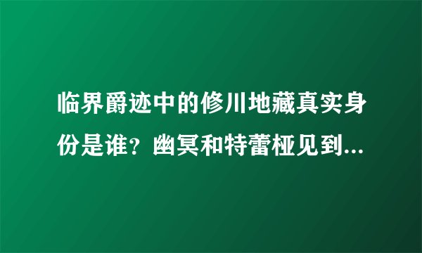 临界爵迹中的修川地藏真实身份是谁？幽冥和特蕾桠见到为什么那么吃惊？