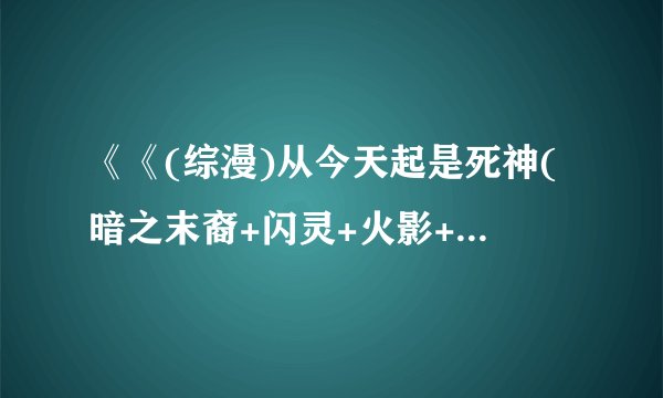 《《(综漫)从今天起是死神(暗之末裔+闪灵+火影+猎人)》夜莹》最新txt全集下载