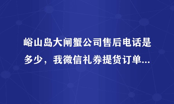 峪山岛大闸蟹公司售后电话是多少，我微信礼券提货订单已下，送货时间已超两天，为何沒收到货