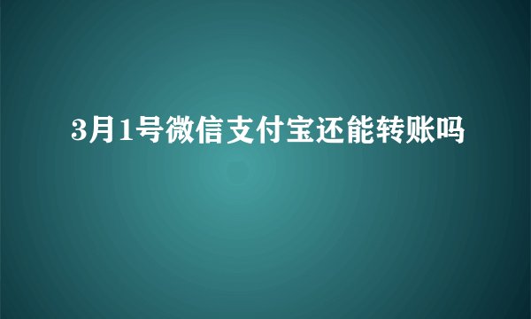 3月1号微信支付宝还能转账吗