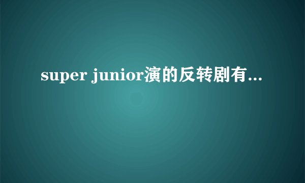 super junior演的反转剧有...
