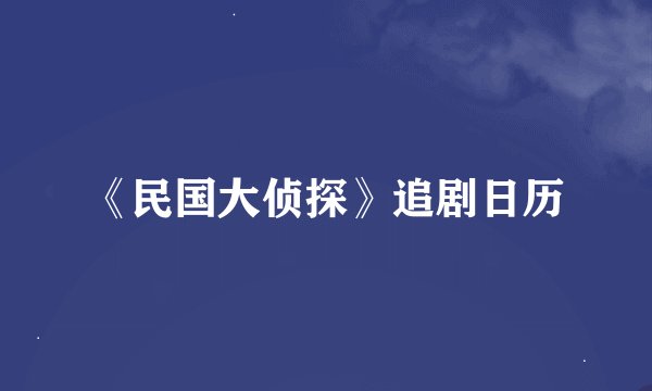 《民国大侦探》追剧日历