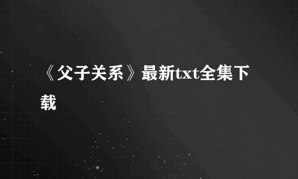 《父子关系》最新txt全集下载
