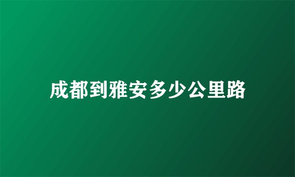 成都到雅安多少公里路