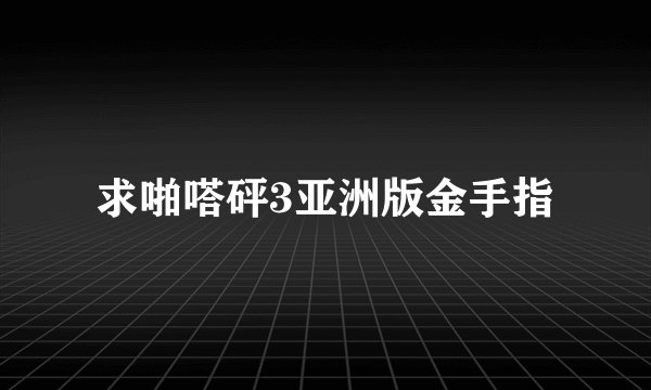 求啪嗒砰3亚洲版金手指