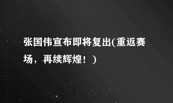 张国伟宣布即将复出(重返赛场，再续辉煌！)