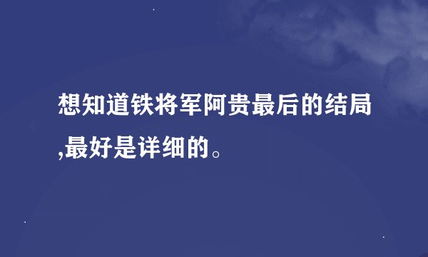 想知道铁将军阿贵最后的结局,最好是详细的。