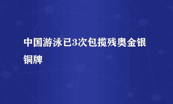 中国游泳已3次包揽残奥金银铜牌