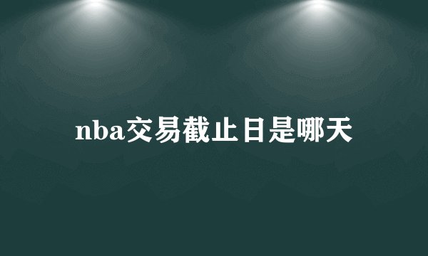 nba交易截止日是哪天