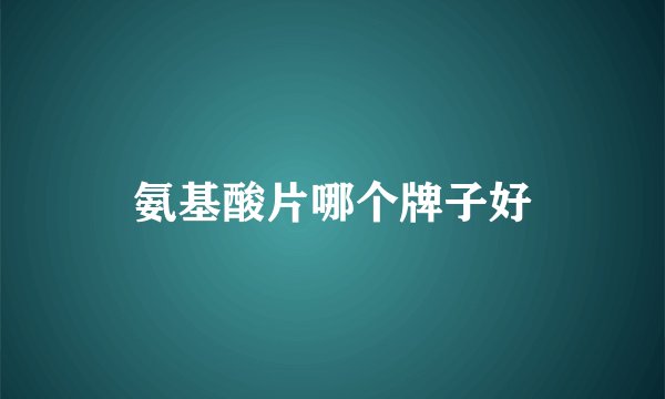 氨基酸片哪个牌子好
