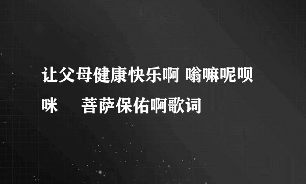让父母健康快乐啊 嗡嘛呢呗咪吽 菩萨保佑啊歌词