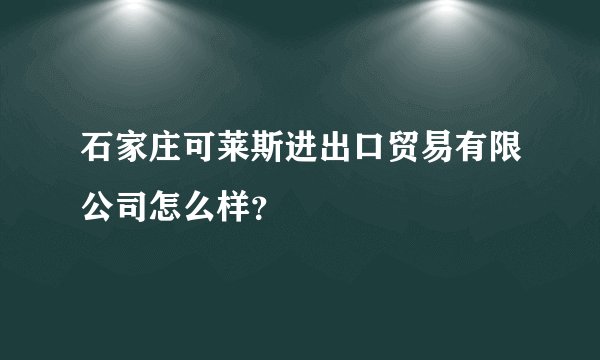 石家庄可莱斯进出口贸易有限公司怎么样？