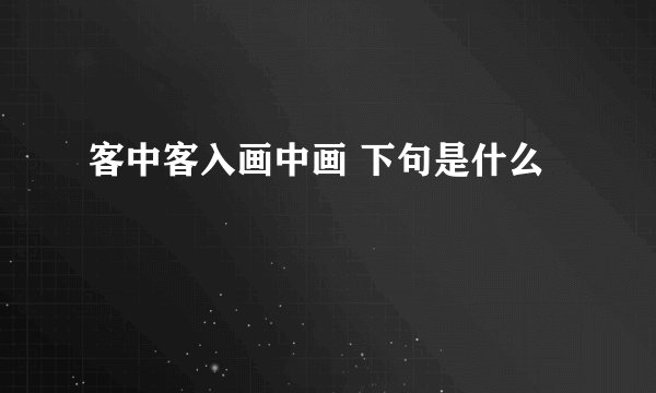 客中客入画中画 下句是什么