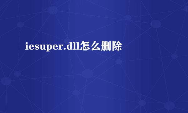 iesuper.dll怎么删除
