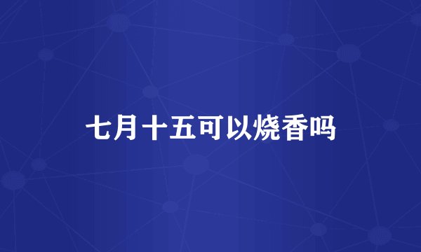 七月十五可以烧香吗