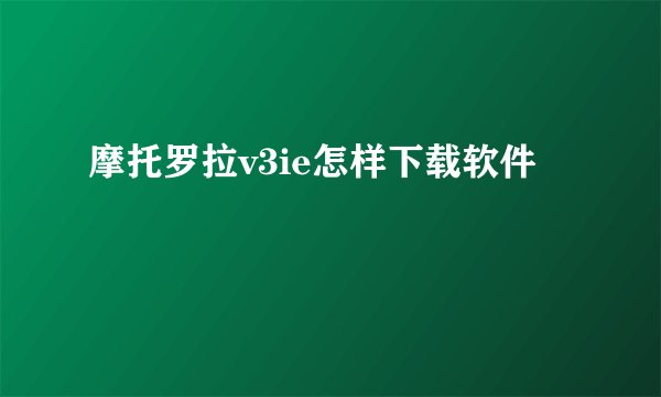 摩托罗拉v3ie怎样下载软件