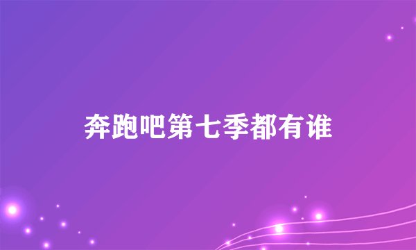 奔跑吧第七季都有谁
