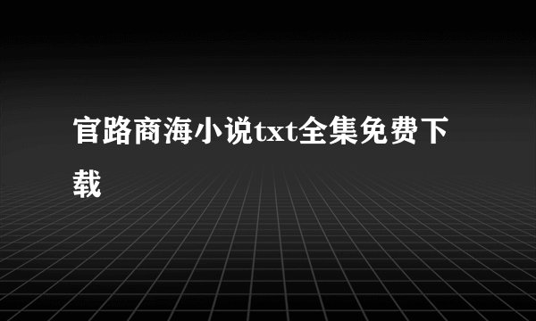 官路商海小说txt全集免费下载