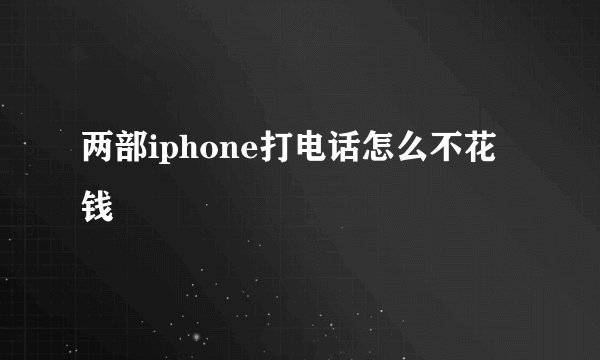 两部iphone打电话怎么不花钱