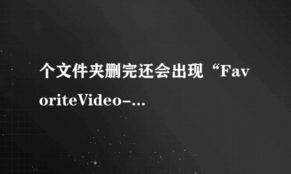 个文件夹删完还会出现“FavoriteVideo--InvisibleFolder...