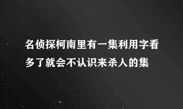 名侦探柯南里有一集利用字看多了就会不认识来杀人的集