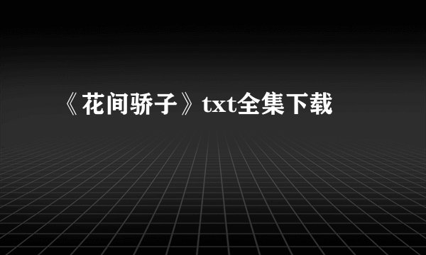 《花间骄子》txt全集下载