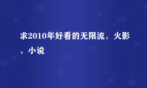 求2010年好看的无限流，火影，小说
