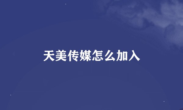天美传媒怎么加入