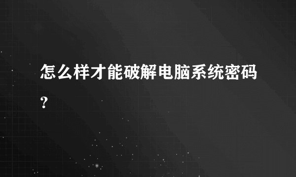 怎么样才能破解电脑系统密码？