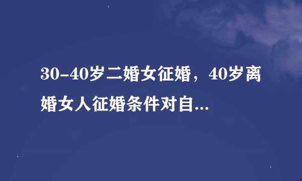 30-40岁二婚女征婚，40岁离婚女人征婚条件对自己和女儿好