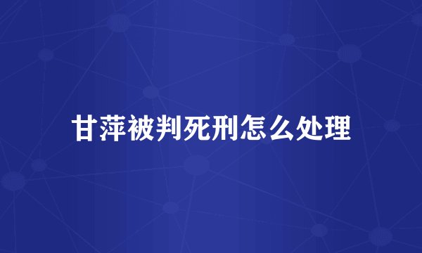 甘萍被判死刑怎么处理