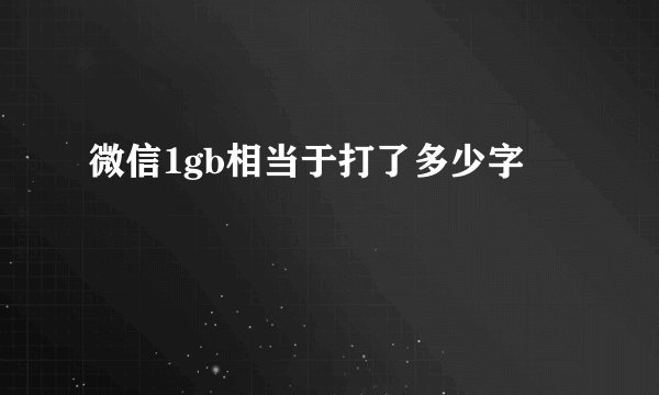 微信1gb相当于打了多少字