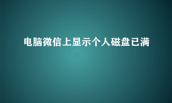 电脑微信上显示个人磁盘已满