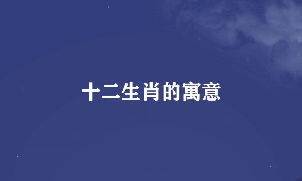 十二生肖的寓意