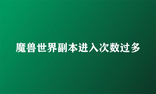 魔兽世界副本进入次数过多