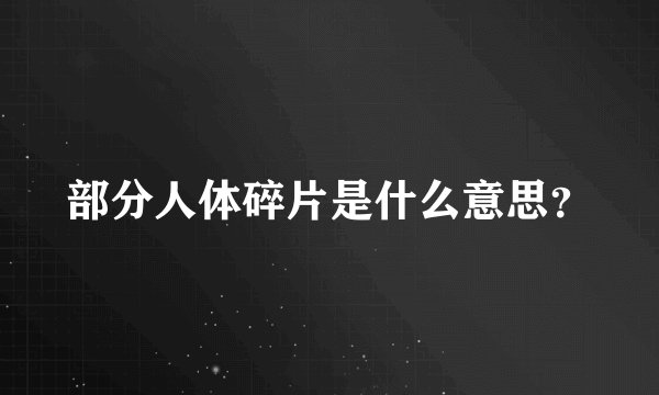 部分人体碎片是什么意思？