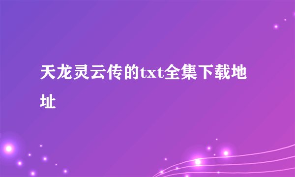 天龙灵云传的txt全集下载地址