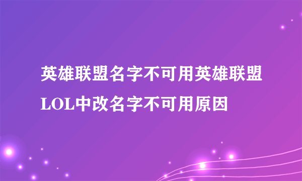 英雄联盟名字不可用英雄联盟LOL中改名字不可用原因