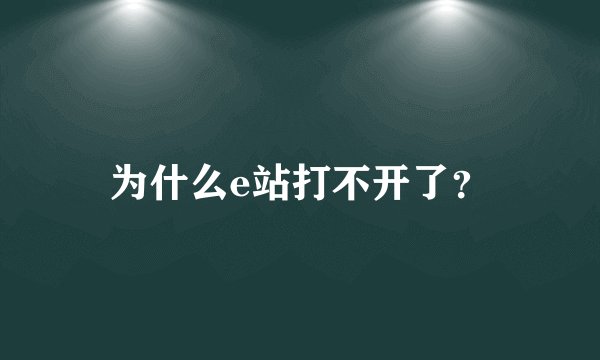 为什么e站打不开了？
