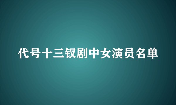 代号十三钗剧中女演员名单