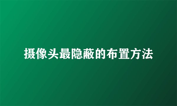 摄像头最隐蔽的布置方法