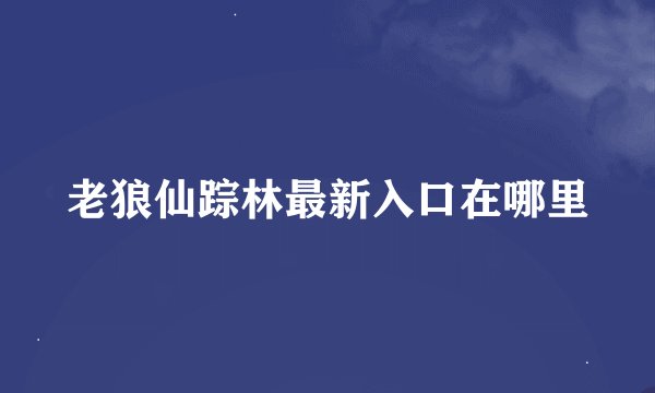 老狼仙踪林最新入口在哪里