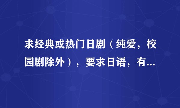 求经典或热门日剧（纯爱，校园剧除外），要求日语，有日文字幕的，2部起