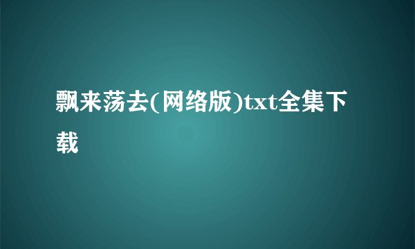 飘来荡去(网络版)txt全集下载