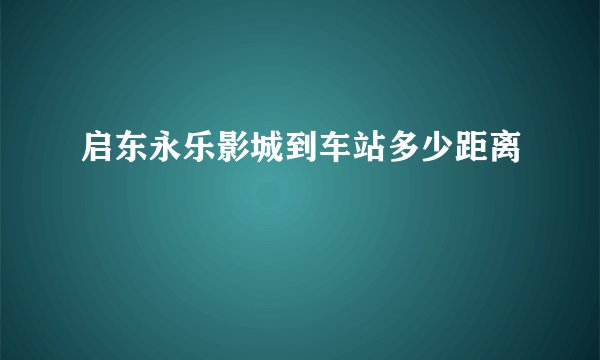 启东永乐影城到车站多少距离