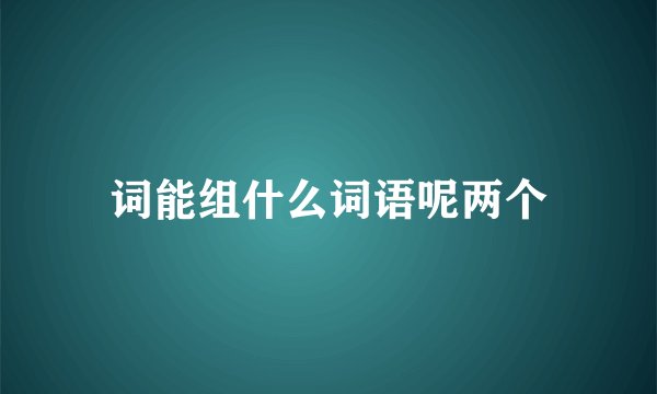 词能组什么词语呢两个
