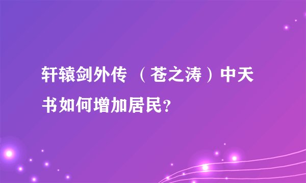 轩辕剑外传 （苍之涛）中天书如何增加居民？